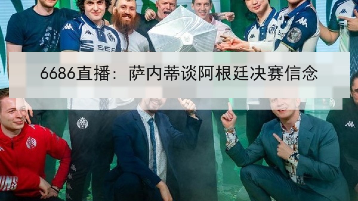 6686直播: 萨内蒂谈阿根廷决赛信念 6686直播: 萨内蒂谈阿根廷决赛信念
