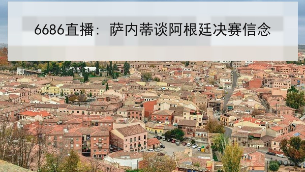6686直播: 萨内蒂谈阿根廷决赛信念 6686直播: 萨内蒂谈阿根廷决赛信念